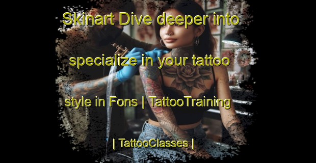 Skinart Dive deeper into specialize in your tattoo style in Fons | TattooTraining | TattooClasses | SkinartTraining-France